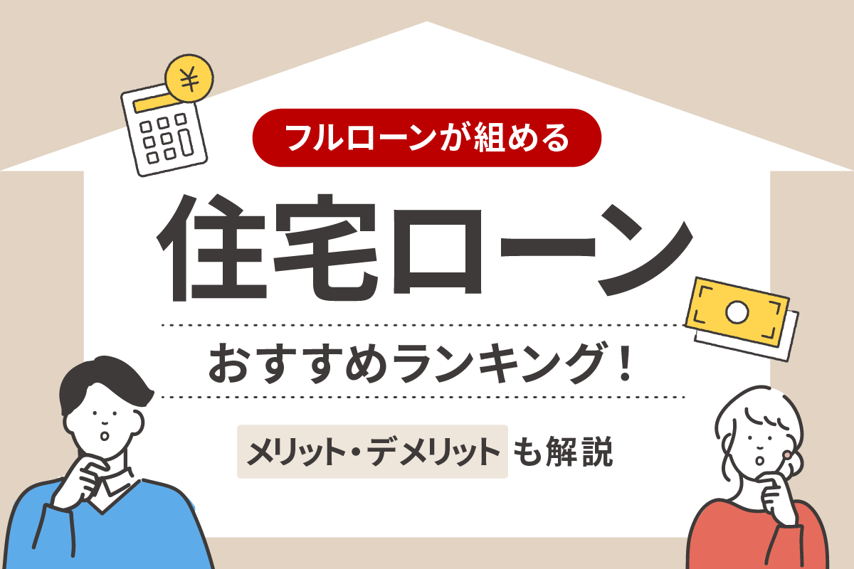 フルローンが組める住宅ローンおすすめランキング!メリット・デメリットも解説