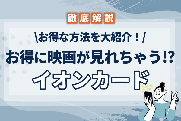 イオンカードで映画をお得に見る方法とは?お得な方法を大紹介!