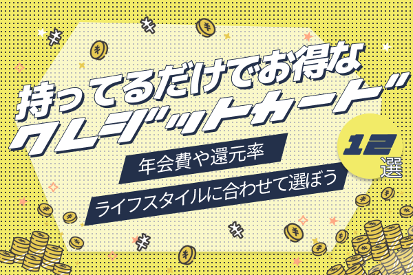 【2025最新】持ってるだけでお得なクレジットカード12選|おすすめのカードを徹底解説