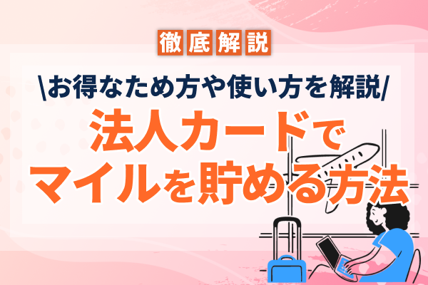 法人カードでもマイルを貯められる!お得な貯め方や使い方を徹底解説