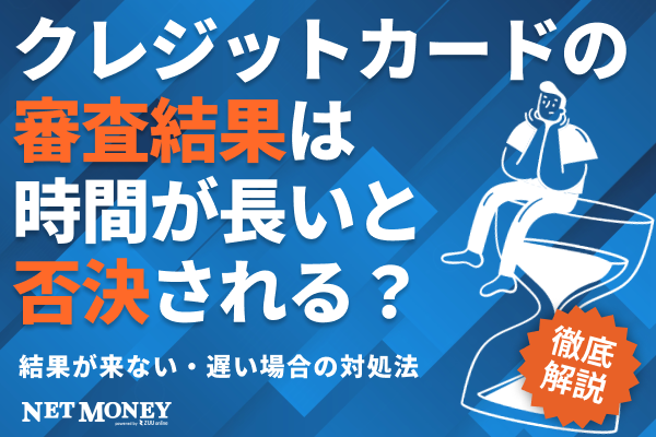 クレジットカードの審査結果は時間が長いと否決されやすい?遅い理由や来ない場合の対処法も解説