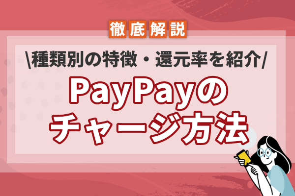 PayPayのチャージ方法を徹底解説!種類別の特徴やメリットデメリットなども紹介
