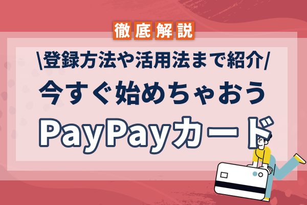 PayPayカードの登録は?登録方法やポイント活用法まで徹底解説!