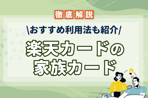 楽天カードの家族カードにデメリットはない?おすすめ利用法も紹介!