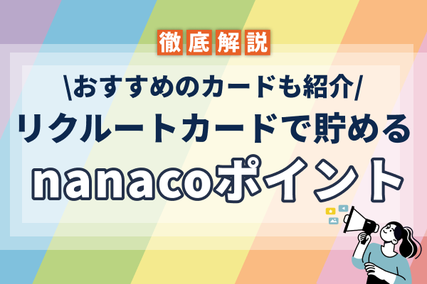 リクルートカードでnanacoポイントはためられる?nanacoにおすすめのカードも紹介!