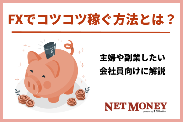 FXでコツコツ稼ぐ方法とは?主婦や副業したい会社員向けに解説