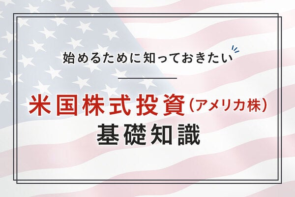 米国株式投資(アメリカ株)を始めるために知っておきたい基礎知識