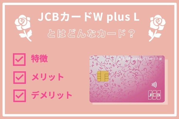 JCB CARD W plus L の特徴とは？女性向けのメリット・デメリットをチェック！