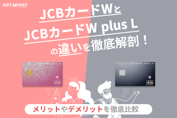 JCBカードW plus LとJCBカードWの違いは?メリットやデメリットなどを解説