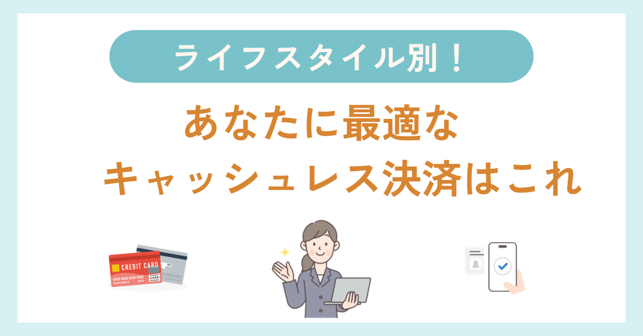 ライフスタイル別!あなたに最適なキャッシュレス決済はこれ