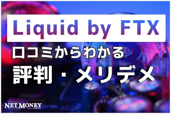 リキッドバイエフティーエックス（Liquid by FTX）とは？気になる特徴や口コミ評判について解説