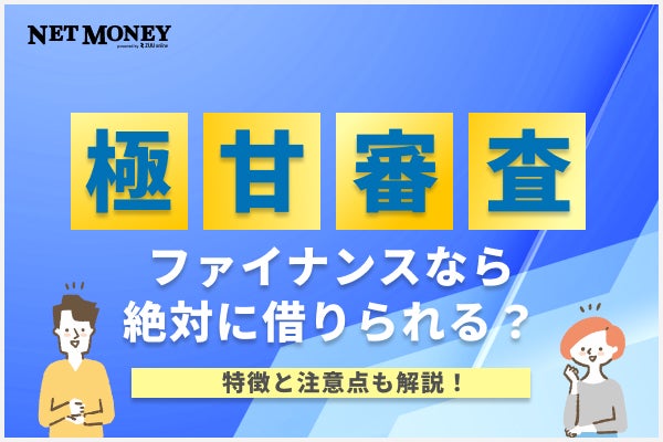極甘審査ファイナンスなら絶対にお金を借りられる?特徴と注意点も解説【おすすめ消費者金融一覧付き】