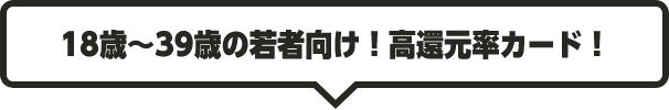 18歳～39歳の若者向け！高還元率カード！