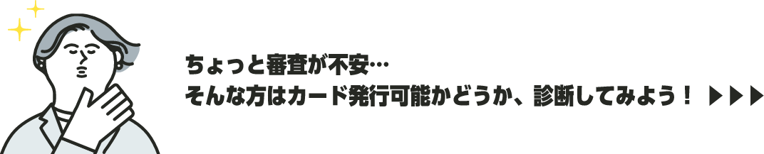 ちょっと審査が不安…そんな方はカード発行可能かどうか、診断してみよう！