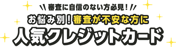 審査に自信のない方必見！ お悩み別！審査に通りやすい人気クレジットカード