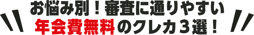 お悩み別！審査に通りやすい年会費無料のクレカ３選！
