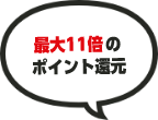 最大11倍のポイント還元