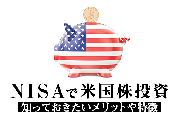 NISAで米国株投資するなら知っておきたいメリットや特徴を解説