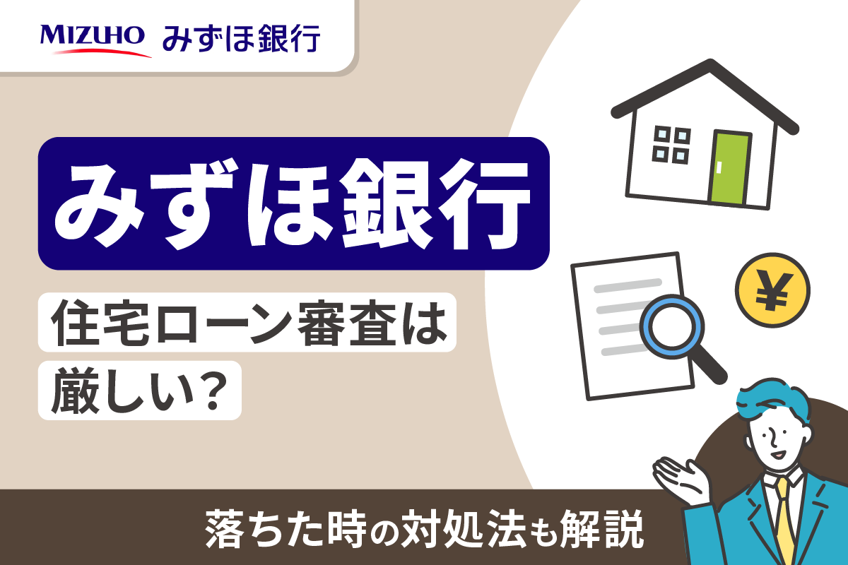 みずほ銀行の住宅ローン審査は厳しい?落ちた時の対処法も解説