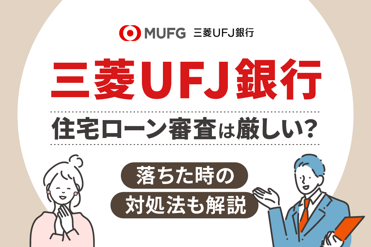 三菱UFJ銀行の住宅ローン審査は厳しい?落ちた時の対処法も解説