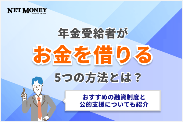  年金受給者がお金を借りる5つの方法！おすすめのカードローンや融資制度を紹介 