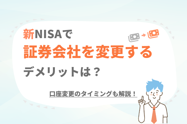 新NISAで証券会社を変更するデメリットは?口座変更のタイミングについても解説