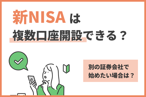 新NISA口座は複数開設できる?別の証券会社で始めたい場合は?