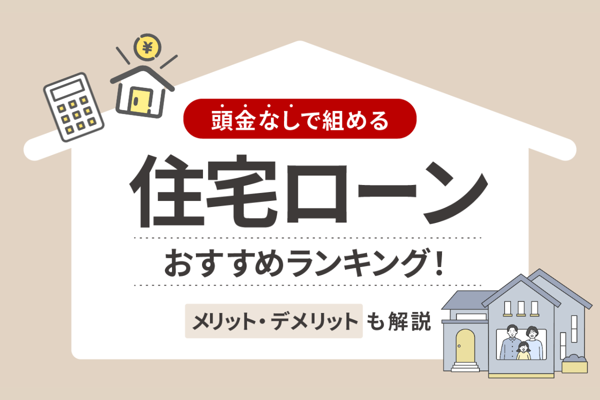頭金なしで組める住宅ローンおすすめランキング!メリット・デメリットも解説