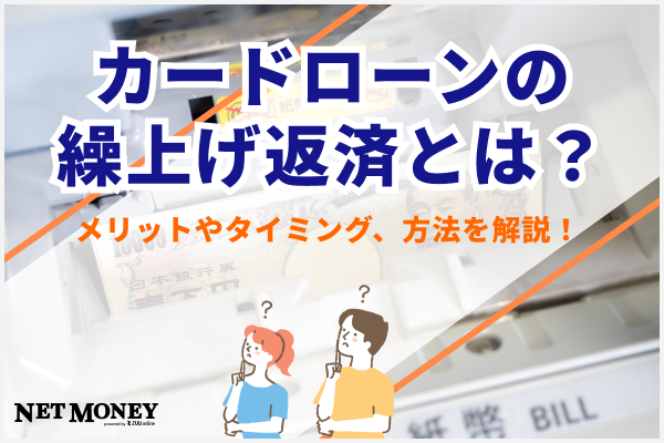カードローンの繰上げ返済にはメリットがいっぱい?繰上げ返済に良いタイミングや繰上げ返済の仕方を説明