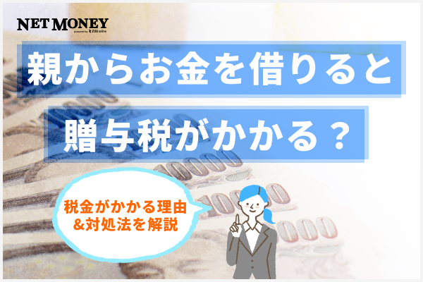 親からお金を借りると贈与税がかかる？税金がかかる理由や対処法を解説！