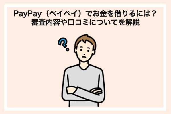 PayPay(ペイペイ)でお金を借りるには?審査内容や口コミについてを解説