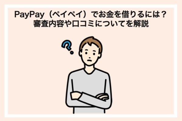 PayPay（ペイペイ）でお金を借りるには？審査内容や口コミについてを解説