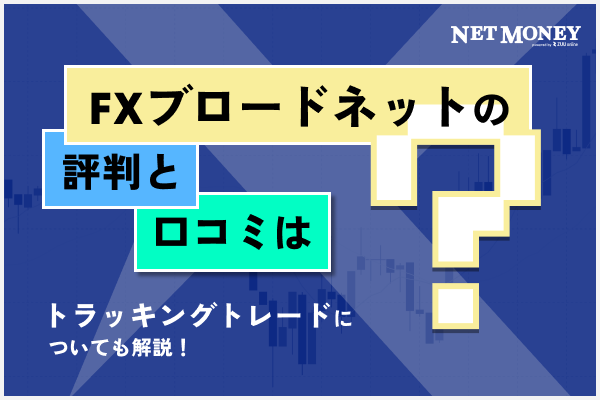 FXブロードネットの評判・口コミは？トラッキングトレードについても解説！