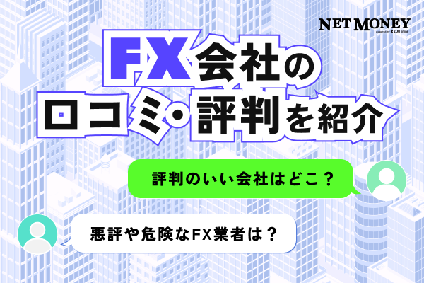 FX会社の口コミ・評判を紹介！悪評や危険なFX会社は？