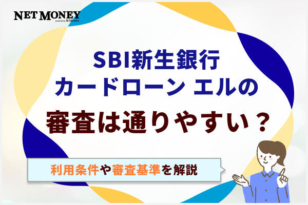 SBI新生銀行カードローン エルの審査は通りやすい?利用条件や審査基準を解説