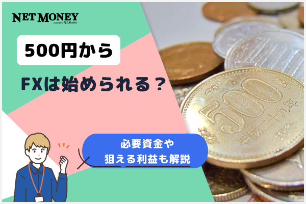 FXは500円から始められる?必要資金や狙える利益も解説