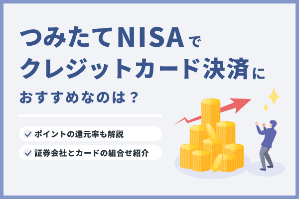 NISAつみたて投資枠でクレジットカード決済におすすめの証券会社は?クレカ積立のポイント還元率も解説