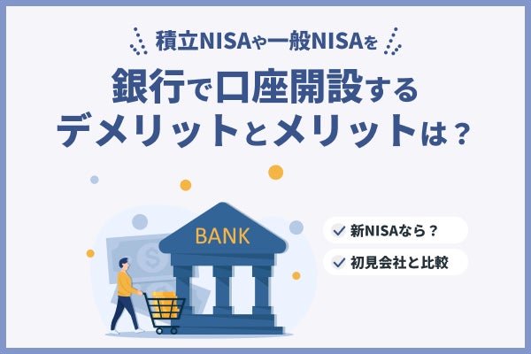 積立NISAや一般NISAを銀行で口座開設するデメリットとメリットは?新NISAなら?証券会社と比較