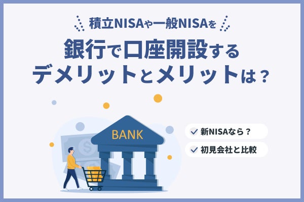 積立NISAや一般NISAを銀行で口座開設するデメリットとメリットは？新NISAなら？証券会社と比較 