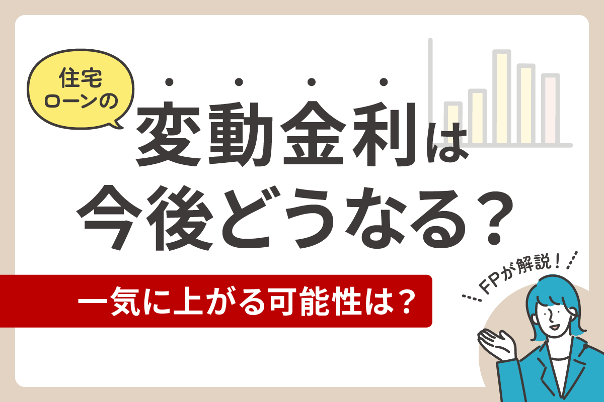 住宅ローンの変動金利は今後どうなる?一気に上がる可能性は?FPが解説