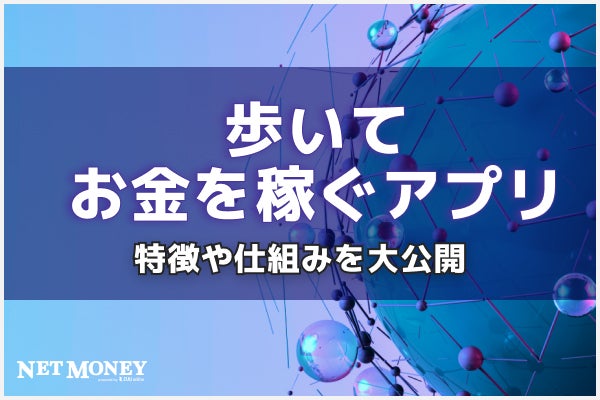 歩いてお金を稼ぐアプリ10選!特徴や仕組みを大公開