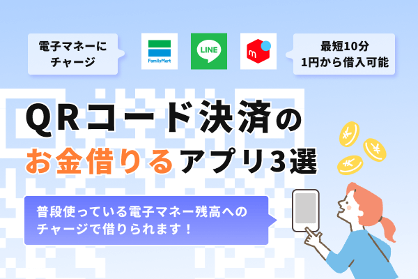 QRコード決済のローンアプリ3選！キャッシュレス電子マネー残高へのチャージで1円から借入れ可能