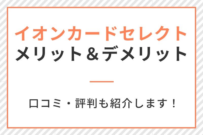 イオンカードセレクトのメリットとデメリットを徹底分析!口コミ・評判も紹介